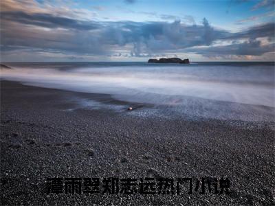 潭雨翠郑志远(潭雨翠郑志远)全文免费阅读无弹窗大结局_(潭雨翠郑志远免费阅读全文大结局)最新章节列表