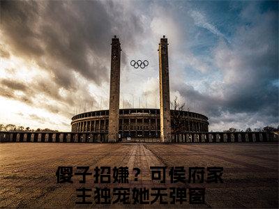 傻子招嫌？可侯府家主独宠她（程娇娘谢淮礼）全文免费阅读大结局_傻子招嫌？可侯府家主独宠她（程娇娘谢淮礼）免费在线阅读_笔趣阁