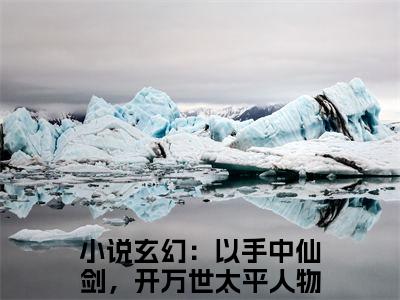 方芷雪方尘小说全文（玄幻：以手中仙剑，开万世太平人物讨喜）全文免费阅读无弹窗大结局_方芷雪方尘小说全文最新章节列表