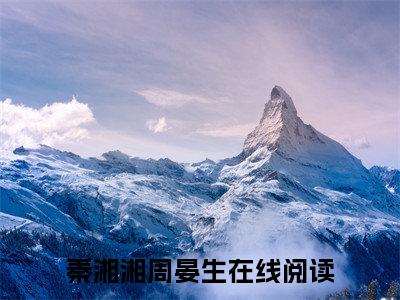 秦湘湘周晏生全文免费阅读_（秦湘湘周晏生免费阅读无弹窗）秦湘湘周晏生最新章节列表笔趣阁