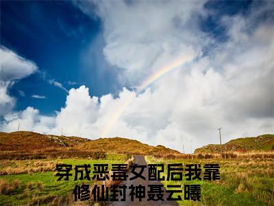 穿成恶毒女配后我靠修仙封神聂云曦免费阅读目录 穿成恶毒女配后我靠修仙封神聂云曦小说全文