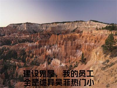 高赞小说建设鬼屋，我的员工全是诡异吴菲（建设鬼屋，我的员工全是诡异吴菲小说免费阅读）完结阅读_建设鬼屋，我的员工全是诡异吴菲小说免费阅读免费看全文