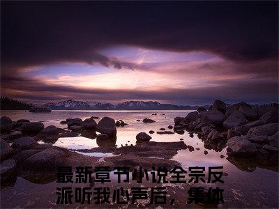 全宗反派听我心声后，集体发疯了关笙笙全文小说（全宗反派听我心声后，集体发疯了关笙笙）在线阅读无弹窗大结局_全宗反派听我心声后，集体发疯了关笙笙全文在线阅读无弹窗