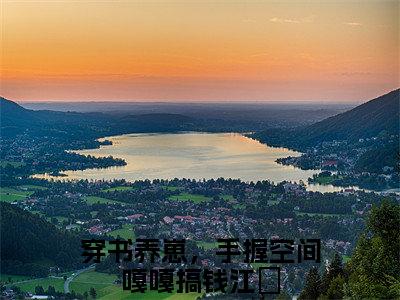 穿书养崽，手握空间嘎嘎搞钱江婳免费小说-穿书养崽，手握空间嘎嘎搞钱江婳全文阅读目录