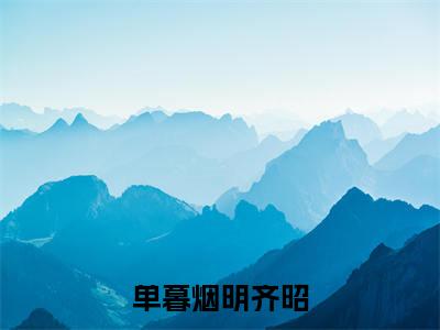 单暮烟明齐昭小说（单暮烟明齐昭）全文免费阅读无弹窗_单暮烟明齐昭小说_笔趣阁