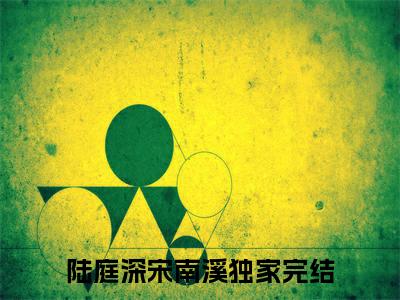 陆庭深宋南溪（陆庭深宋南溪）全文免费阅读无弹窗大结局_（陆庭深宋南溪全文）陆庭深宋南溪最新章节列表笔趣阁（陆庭深宋南溪）