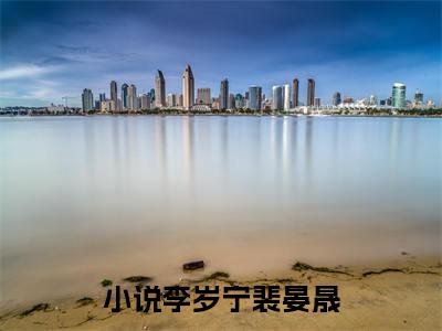 李岁宁裴晏晟抖音完结版阅读《李岁宁裴晏晟》最新章节目录好书推荐_(李岁宁裴晏晟)