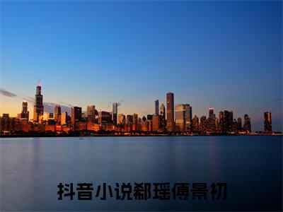 郗瑶傅景初书名是《郗瑶傅景初》在线赏析_郗瑶傅景初热门推荐阅读笔趣阁