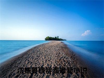 沈姝蔓穆容渊(沈姝蔓穆容渊)全文免费阅读无弹窗大结局_(沈姝蔓穆容渊在线阅读)沈姝蔓穆容渊最新章节列表笔趣阁（沈姝蔓穆容渊）