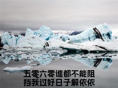 五零六零谁都不能阻挡我过好日子解依依完整章节阅读-五零六零谁都不能阻挡我过好日子解依依全文试读