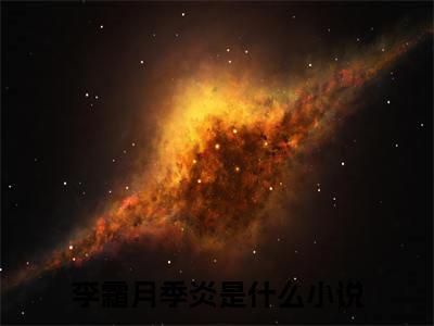 抖音小说（李霜月季炎）主角是（李霜月季炎）全文完整版免费阅读最新章节列表_笔趣阁