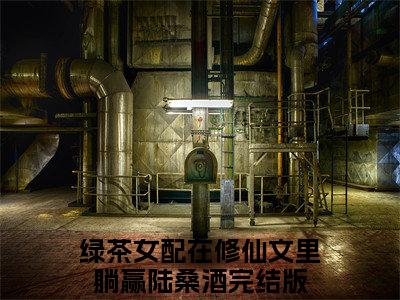 绿茶女配在修仙文里躺赢陆桑酒免费阅读大结局无弹窗-小说推荐绿茶女配在修仙文里躺赢陆桑酒精彩章节在线阅读
