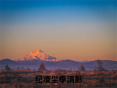 纪凌尘季清影小说小说今日阅读更新-（纪凌尘季清影小说）全文免费阅读-纪凌尘季清影小说
