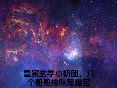 皇家玄学小奶团，八个哥哥排队宠霜宝（皇家玄学小奶团，八个哥哥排队宠霜宝全文免费阅读）小说最新章节_皇家玄学小奶团，八个哥哥排队宠霜宝全文免费阅读最新章节列表