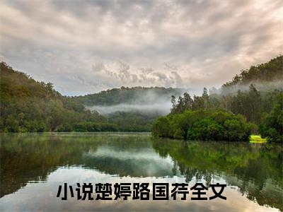 楚婷路国荇小说大结局精彩推荐，楚婷路国荇全文完整版在线阅读