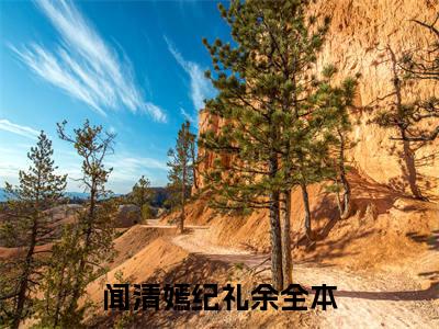 闻清嫣纪礼余小说(闻清嫣纪礼余)_全章节小说完整版阅读（闻清嫣纪礼余）