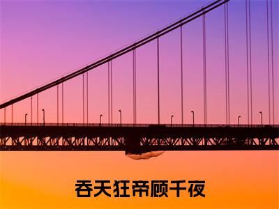 吞天狂帝顾千夜(吞天狂帝顾千夜)全文免费阅读无弹窗大结局_吞天狂帝顾千夜全文阅读_笔趣阁（吞天狂帝顾千夜）