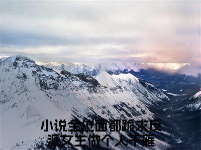 全位面都跪求反派女主做个人千雁小说(全位面都跪求反派女主做个人千雁)全文免费阅读无弹窗大结局_全位面都跪求反派女主做个人千雁小说免费阅读无弹窗最新章节列表