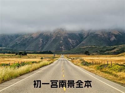 初一宫南景(初一宫南景小说)全文免费阅读无弹窗大结局_初一宫南景小说免费阅读最新章节列表_笔趣阁（初一宫南景小说）