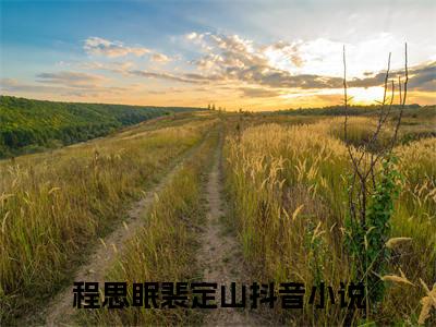 程思眠裴定山（程思眠裴定山）全文免费阅读无弹窗大结局_程思眠裴定山全文免费阅读（程思眠裴定山）最新章节列表_笔趣阁