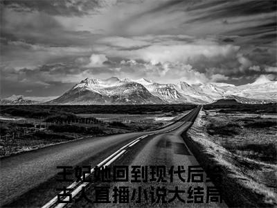 王妃她回到现代后给古人直播（桑榆）免费小说全文完整版-桑榆最新章节完整版阅读