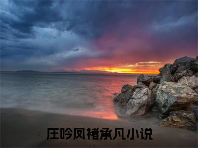 庄吟凤褚承凡小说免费阅读-热点小说榜单推荐庄吟凤褚承凡