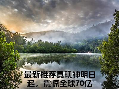 具现神明白起，震惊全球70亿人顾西洲全文免费阅读（具现神明白起，震惊全球70亿人顾西洲）全文无删减版在线阅读_具现神明白起，震惊全球70亿人顾西洲全文免费阅读最新章节列表_笔趣阁