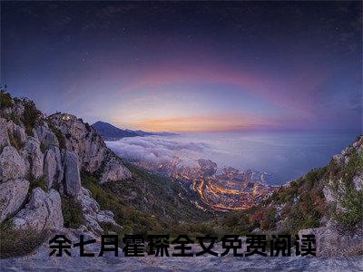 余七月霍琛（余七月霍琛）高质量小说免费阅读_余七月霍琛最新章节列表_笔趣阁
