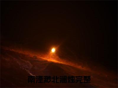 南湮渺北澜烛(南湮渺北澜烛)全文免费读无弹窗大结局_南湮渺北澜烛免费小说无弹窗最新章节列表_笔趣阁