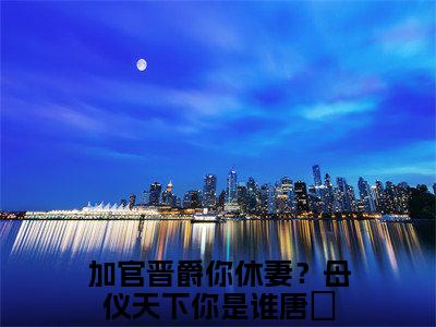 加官晋爵你休妻？母仪天下你是谁唐婠（加官晋爵你休妻？母仪天下你是谁唐婠）全文免费阅读无弹窗大结局_（加官晋爵你休妻？母仪天下你是谁唐婠全文）加官晋爵你休妻？母仪天下你是谁唐婠最新章节列表笔趣阁（加官晋爵你休妻？母仪天下你是谁唐婠）