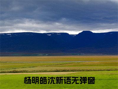 主角为带着恶霸去种田的小说-杨明皓沈新语（带着恶霸去种田）全文最新完整版阅读