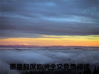 秦星辞席昀洲全文免费阅读无弹窗_（秦星辞席昀洲）全文在线阅读大结局