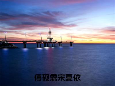 傅砚霖宋夏依(傅砚霖宋夏依)全文免费阅读无弹窗大结局_傅砚霖宋夏依免费阅读无弹窗最新章节列表_笔趣阁