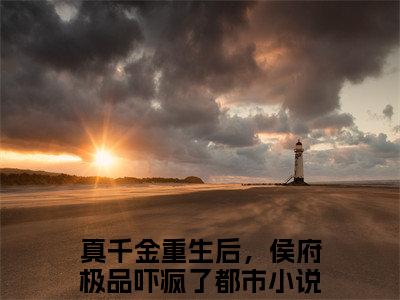 沈晏真千金重生后，侯府极品吓疯了抖音热推新书小说全文阅读（真千金重生后，侯府极品吓疯了）全文免费阅读大结局