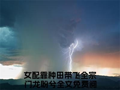 男女主人公女配靠种田带飞全宗门龙盼兮小说女配靠种田带飞全宗门龙盼兮全文免费阅读