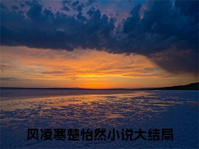风凌寒楚怡然小说错撩死党禁欲清冷小叔，日日放屁大结局阅读-新上热文小说风凌寒楚怡然（错撩死党禁欲清冷小叔，日日放屁）讲的是什么