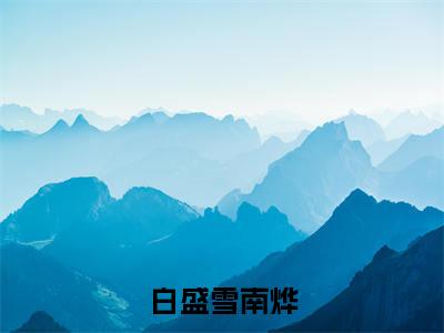 白盛雪南烨小说全文免费阅读（白盛雪南烨）全文免费阅读无弹窗大结局_（白盛雪南烨）白盛雪南烨结局最新章节列表_笔趣阁（白盛雪南烨）