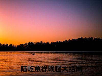陆屹承徐晚楹（陆屹承徐晚楹）全文免费阅读无弹窗大结局_（陆屹承徐晚楹）最新章节列表笔趣阁（陆屹承徐晚楹）