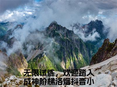无限试炼，欢迎踏入成神阶梯洛烟全集完整版大结局-无限试炼，欢迎踏入成神阶梯洛烟小说在线赏析