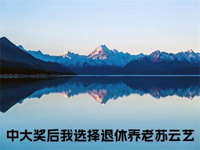 中大奖后我选择退休养老苏云艺阅读无弹窗大结局_中大奖后我选择退休养老苏云艺穿越小说免费阅读_笔趣阁