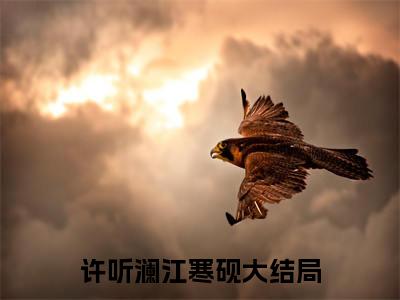许听澜江寒砚全文免费（许听澜江寒砚）全文免费阅读无弹窗大结局_（许听澜江寒砚全文免费）