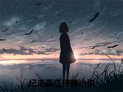 纪洛森江诗唯（纪洛森江诗唯）全文免费阅读无弹窗大结局_纪洛森江诗唯最新章节列表_笔趣阁