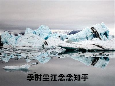 季时尘江念念(季时尘江念念)全文在线阅读无弹窗大结局_季时尘江念念全文无弹窗最新章节列表_笔趣阁