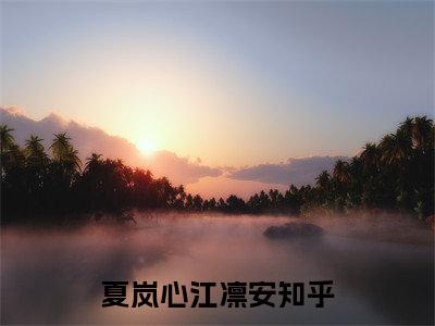 夏岚心江凛安（夏岚心江凛安）小说全文免费阅读无弹窗_（夏岚心江凛安）最新章节列表_笔趣阁