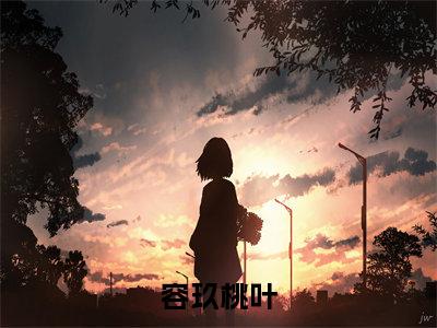 容玖桃叶小说全文免费阅读（容玖桃叶）全文免费阅读无弹窗大结局_(容玖桃叶)容玖桃叶小说免费阅读无弹窗最新章节列表_笔趣阁（容玖桃叶）