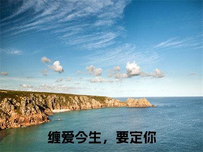 缠爱今生，要定你小说（舒渺孟聿川）全文免费阅读无弹窗大结局_（缠爱今生，要定你）舒渺孟聿川小说最新章节列表