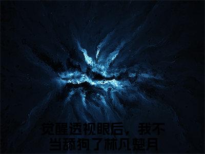 林凡楚月觉醒透视眼后，我不当舔狗了全文免费阅读_（林凡楚月免费阅读无弹窗）觉醒透视眼后，我不当舔狗了最新章节列表笔趣阁