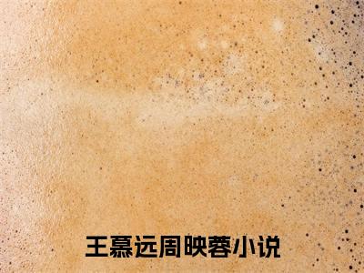 王慕远周映蓉全文免费阅读无弹窗(小说全文免费阅读)王慕远周映蓉最新章节列表_笔趣阁