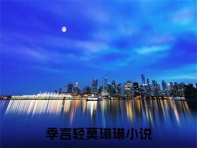 季言轻莫琳琳小说全文在线赏析-最火热点小说最新更新