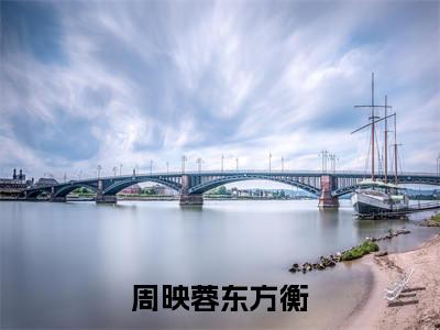 完整版小说（周映蓉东方衡）最新在线阅读-周映蓉东方衡小说（周映蓉东方衡）免费阅读全文